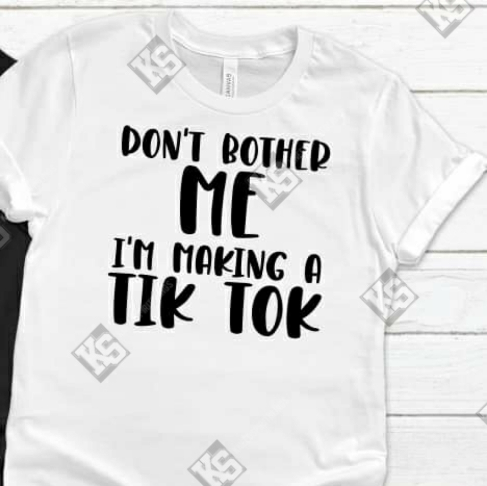 Don't Bother‎ Me I'm Making A Tik Tok Tee